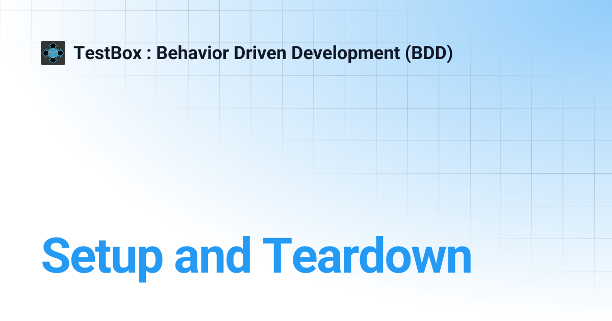 Setup and Teardown | v2.x | TestBox : Behavior Driven Development (BDD)